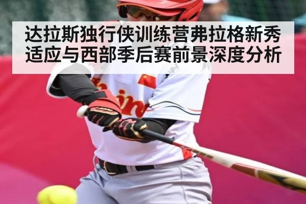 达拉斯独行侠训练营弗拉格新秀适应与西部季后赛前景深度分析