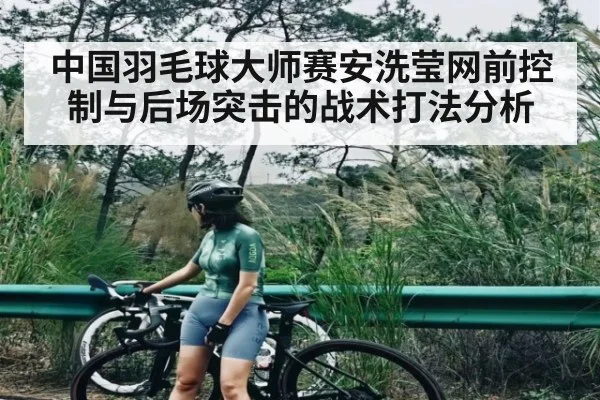 中国羽毛球大师赛安洗莹网前控制与后场突击的战术打法分析