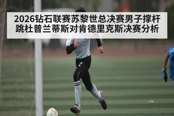2026钻石联赛苏黎世总决赛男子撑杆跳杜普兰蒂斯对肯德里克斯决赛分析