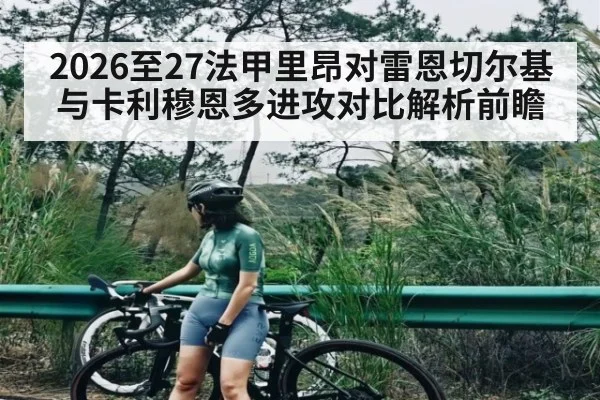 2026至27法甲里昂对雷恩切尔基与卡利穆恩多进攻对比解析前瞻