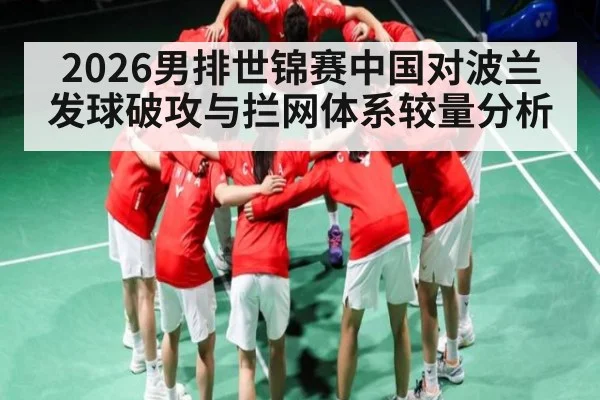 2026男排世锦赛中国对波兰发球破攻与拦网体系较量分析