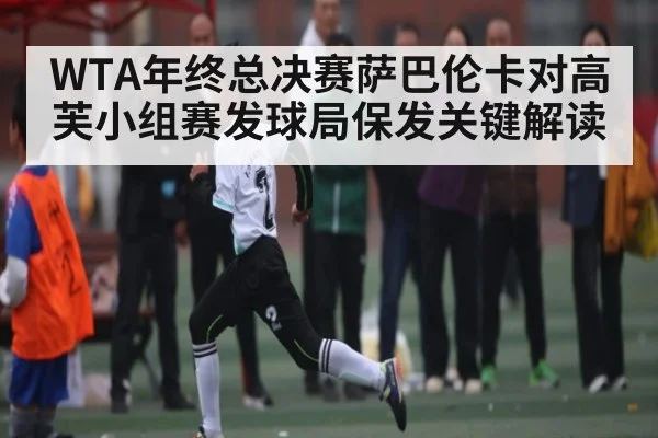 WTA年终总决赛萨巴伦卡对高芙小组赛发球局保发关键解读